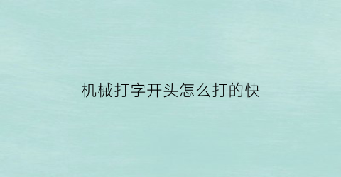 “机械打字开头怎么打的快(机械符号怎么打)