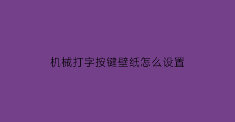 “机械打字按键壁纸怎么设置(机械打字键盘)