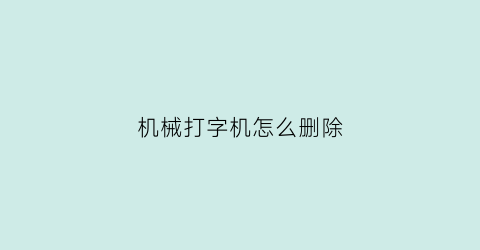 “机械打字机怎么删除(机械打字机怎么删除打印记录)