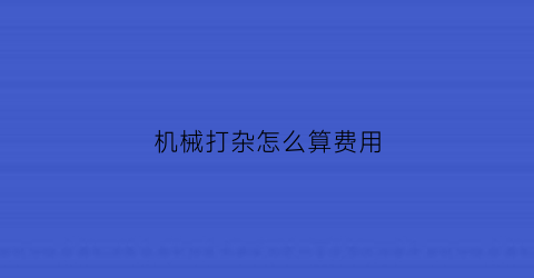 “机械打杂怎么算费用(机械费用明细表)