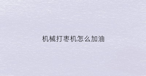 机械打枣机怎么加油