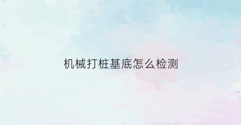 机械打桩基底怎么检测