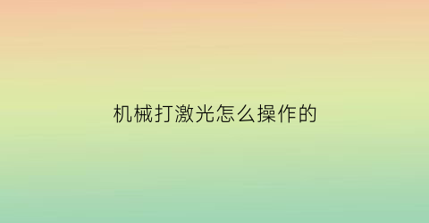 机械打激光怎么操作的(机械打激光怎么操作的啊)