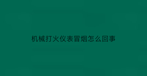 机械打火仪表冒烟怎么回事