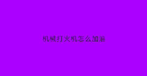 机械打火机怎么加油