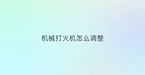 机械打火机怎么调整