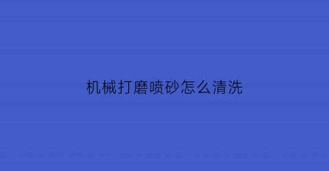 机械打磨喷砂怎么清洗