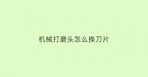 机械打磨头怎么换刀片