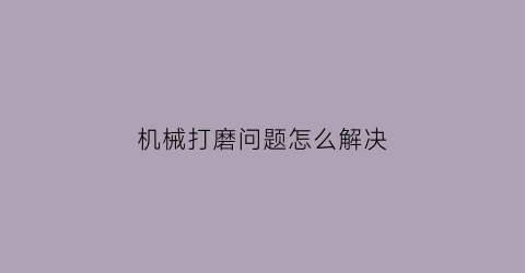 机械打磨问题怎么解决