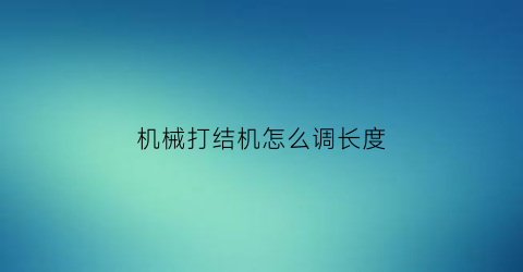 “机械打结机怎么调长度(打结机速度解锁视频教程)