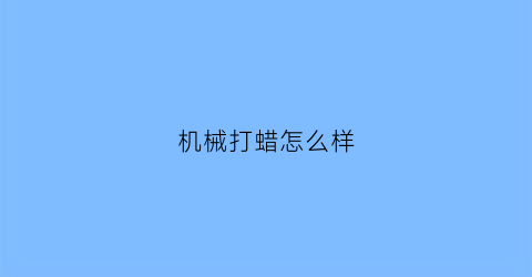 “机械打蜡怎么样(机械打蜡伤车漆吗)