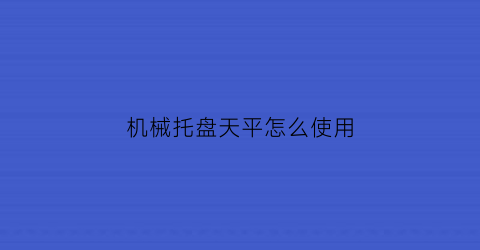 “机械托盘天平怎么使用(托盘天平的使用说明书)