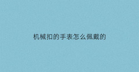 机械扣的手表怎么佩戴的