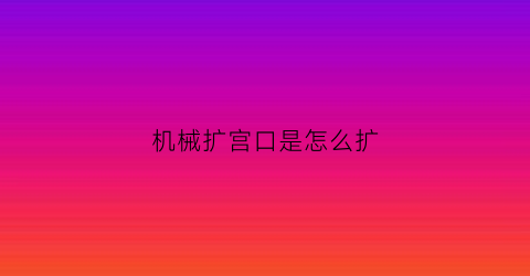 机械扩宫口是怎么扩