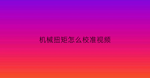 机械扭矩怎么校准视频