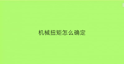 “机械扭矩怎么确定(扭矩标准机检定规程)