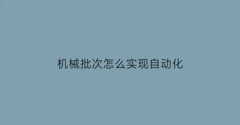 机械批次怎么实现自动化(停车场是开发商的吗)