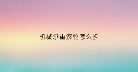 机械承重滚轮怎么拆