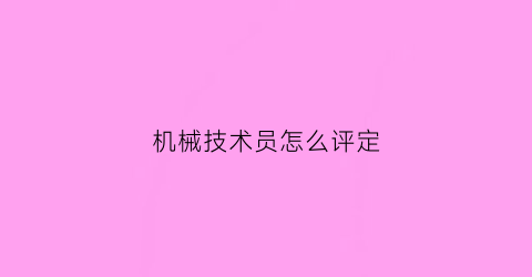 机械技术员怎么评定