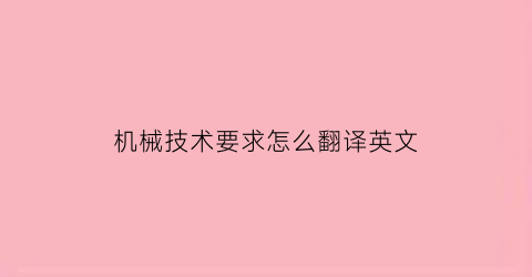 机械技术要求怎么翻译英文(机械技术英文)