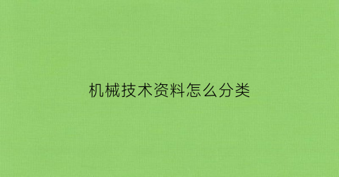 “机械技术资料怎么分类(机械设备技术资料)