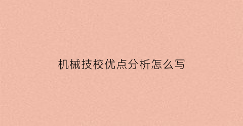 “机械技校优点分析怎么写(机械专业优势怎么写)