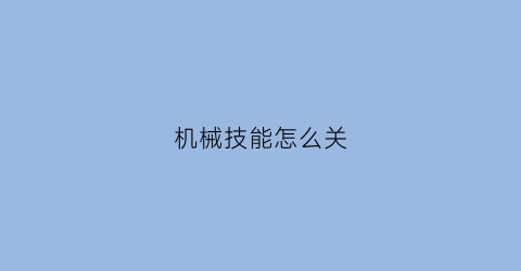 机械技能怎么关(机械之心怎么关)