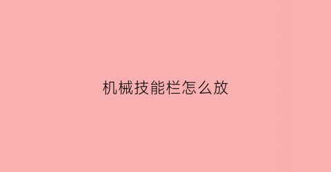 机械技能栏怎么放(机械系技能大全)