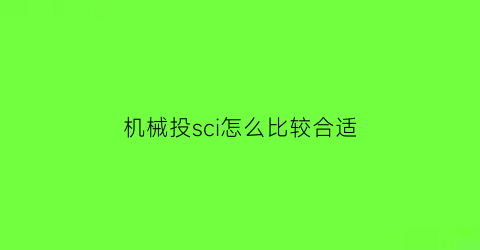 “机械投sci怎么比较合适(机械类sci期刊排名)