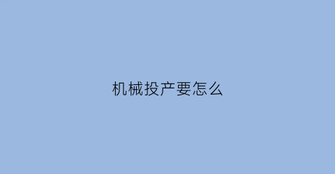 “机械投产要怎么(设备投产什么意思)