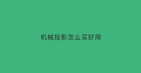 “机械投影怎么买好用(机械投影仪视频教程)