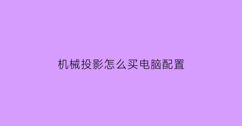 “机械投影怎么买电脑配置(机械投影仪怎么用教程视频)