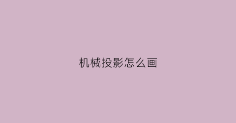 机械投影怎么画(机械图样投影法)