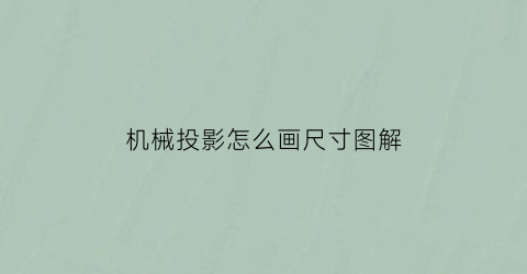 机械投影怎么画尺寸图解(机械投影怎么画尺寸图解图片)