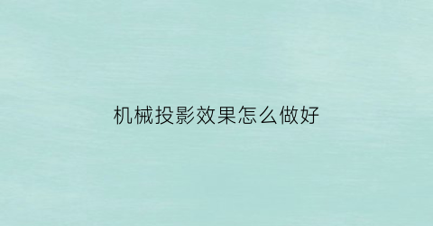 机械投影效果怎么做好(机械投影仪怎么用教程视频)