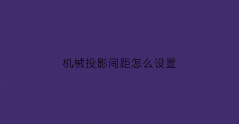 “机械投影间距怎么设置(机械投影间距怎么设置视频)