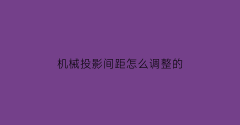 机械投影间距怎么调整的(机械投影仪操作方法)