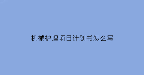 “机械护理项目计划书怎么写(机械项目设计方案)