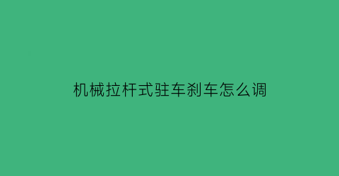 “机械拉杆式驻车刹车怎么调(机械式驻车制动)