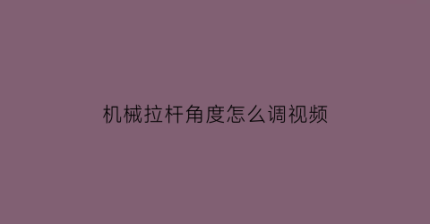 “机械拉杆角度怎么调视频(机器拉杆连动图)