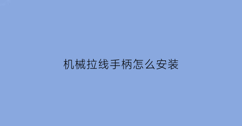 “机械拉线手柄怎么安装(机械拉线手柄怎么安装的)