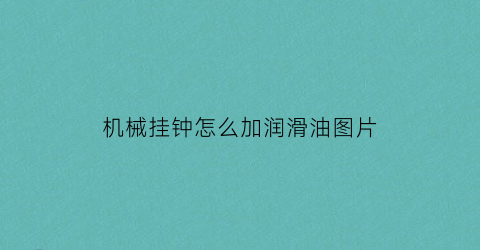 “机械挂钟怎么加润滑油图片(机械挂钟的安装视频)