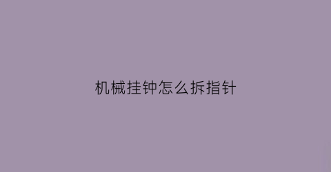 机械挂钟怎么拆指针