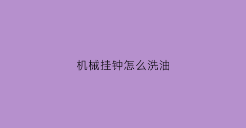 机械挂钟怎么洗油