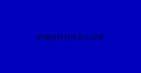 “机械挂钟打响怎么回事(机械挂钟打响怎么回事儿)