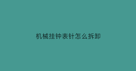 机械挂钟表针怎么拆卸