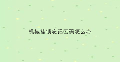 “机械挂锁忘记密码怎么办(机械挂锁忘记密码怎么办呢)