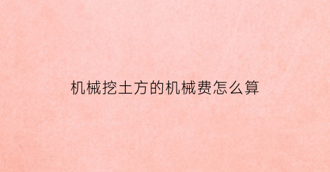 “机械挖土方的机械费怎么算(机械挖土方计算规则)