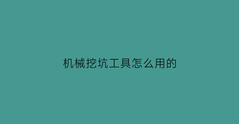 “机械挖坑工具怎么用的(机械挖坑工具怎么用的视频教程)