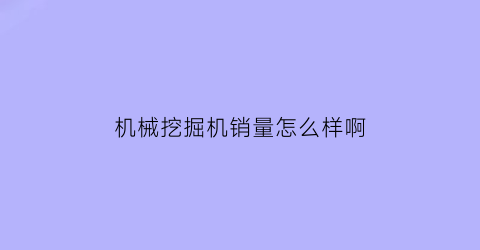 机械挖掘机销量怎么样啊(机械挖掘机销量怎么样啊现在)